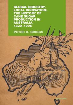 Global Industry, Local Innovation: The History of Cane Sugar Production in Australia, 1820-1995