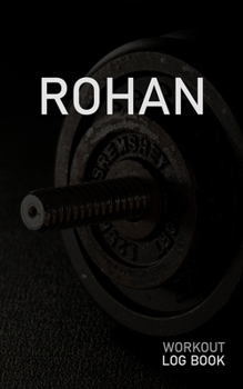 Rohan: Blank Daily Workout Log Book Track Exercise Type, Sets, Reps, Weight, Cardio, Calories, Distance & Time Space to Record Stretches, Warmup, Cooldown & Water Intake Custom Personalized First Name