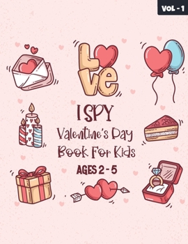 I Spy Valentine's Day Book For Kids Ages 2-5 - Volume 1: 26 Alphabets Guessing Game And Happy Valentine's Day Things Coloring Book For Kids, Toddler A