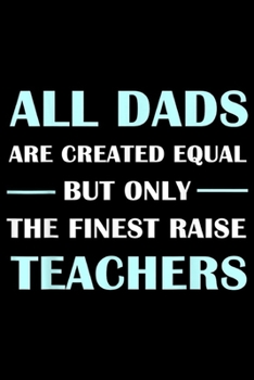 Paperback All DADS Are Created Equal But Only The Finest Raise Teachers: All DADS Are Created Equal But Only The Finest Raise Teacher Journal/Notebook Blank Lin Book