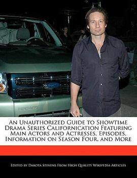 An Unauthorized Guide to Showtime Drama Series Californication Featuring Main Actors and Actresses, Episodes, Information on Season Four, and More