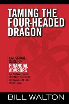 Paperback Taming the Four-Headed Dragon: A Must-Have Guide for Financial Advisors: Get the Sales Growth You Need, the Clients You Want-All with Limited Time Book
