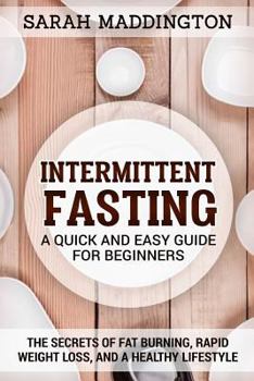 Intermittent Fasting: A Quick and Easy Guide for Beginners: The Secrets of Fat Burning, Rapid Weight Loss, and a Healthy Lifestyle.
