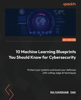 Paperback 10 Machine Learning Blueprints You Should Know for Cybersecurity: Protect your systems and boost your defenses with cutting-edge AI techniques Book