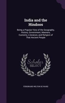 Hardcover India and the Hindoos: Being a Popular View of the Geography, History, Government, Manners, Customs, Literature, and Religion of That Ancient People Book