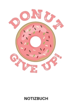 Donut Give Up! Motivation Notizbuch: 6x9 (Taschenbuchformat) Punktkariertes Notizbuch | Fitness & Abnehmmotivations Journal, Diät-Tagebuch für Frauen und Männer (German Edition)