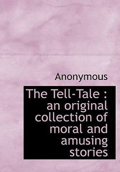 Hardcover The Tell-Tale: An Original Collection of Moral and Amusing Stories Book