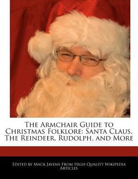 The Armchair Guide to Christmas Folklore : Santa Claus, the Reindeer, Rudolph, and More