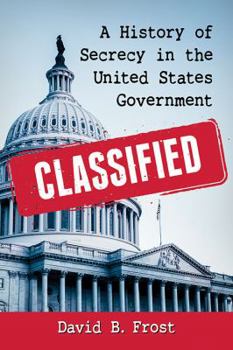 Classified: A History of Secrecy in the United States Government