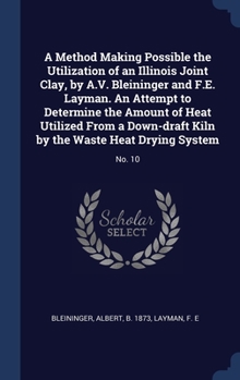 Hardcover A Method Making Possible the Utilization of an Illinois Joint Clay, by A.V. Bleininger and F.E. Layman. An Attempt to Determine the Amount of Heat Uti Book