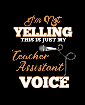 I'M NOT YELLING THIS IS JUST MY TEACHER ASSISTANT VOICE: College Ruled Lined Notebook | 120 Pages Perfect Funny Gift keepsake Journal, Diary