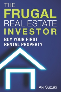 The Frugal Real Estate Investor: Buy Your First Rental Property
