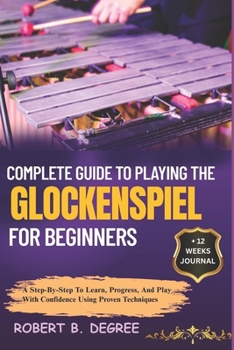 Paperback Complete Guide To Playing The Glockenspiel For Beginners: A Step-By-Step To Learn, Progress, And Play With Confidence Using Proven Techniques Book