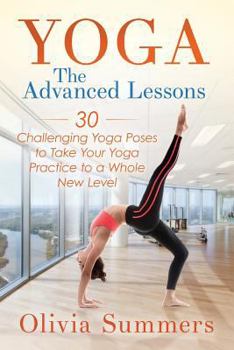 Paperback Yoga: The Advanced Lessons: 30 Challenging Yoga Poses to Take Your Yoga Practice to a Whole New Level Book