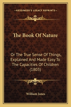 Paperback The Book Of Nature: Or The True Sense Of Things, Explained And Made Easy To The Capacities Of Children (1803) Book