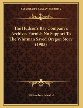 Paperback The Hudson's Bay Company's Archives Furnish No Support To The Whitman Saved Oregon Story (1905) Book