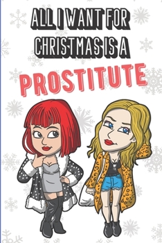 All I Want For Christmas Is A Prostitute: Funny Santa Xmas Notebook that is Perfect for Naughty Adults. Creative Cover Note Book with Lined Pages Inside.