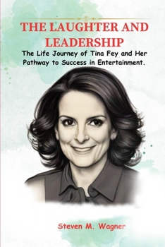 Paperback The Laughter and Leadership: The Life Journey of Tina Fey and Her Pathway to Success in Entertainment. Book