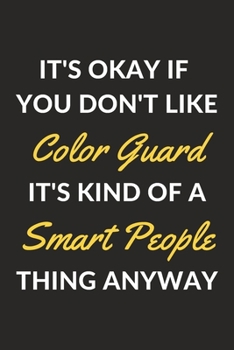 Paperback It's Okay If You Don't Like Color Guard It's Kind Of A Smart People Thing Anyway: A Color Guard Journal Notebook to Write Down Things, Take Notes, Rec Book