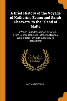 Paperback A Brief History of the Voyage of Katharine Evans and Sarah Cheevers, to the Island of Malta: ... to Which Is Added, a Short Relation From George Robin Book