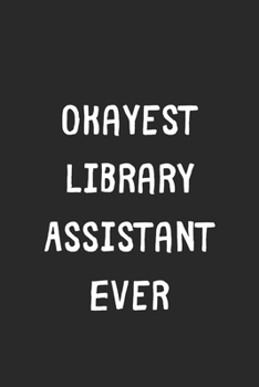 Paperback Okayest Library Assistant Ever: Lined Journal, 120 Pages, 6 x 9, Funny Library Assistant Gift Idea, Black Matte Finish (Okayest Library Assistant Ever Book