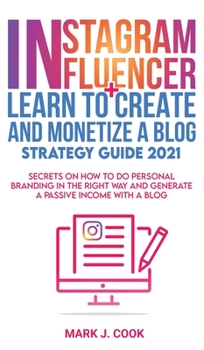 Hardcover Instagram Influencer + Learn To Create And Monetize A Blog - Strategy Guide 2021: Secrets On How To Do Personal Branding In The Right Way And Generate Book