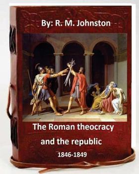 Paperback The Roman theocracy and the republic, 1846-1849. By: R. M. Johnston Book