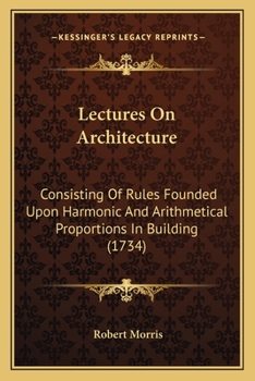 Paperback Lectures On Architecture: Consisting Of Rules Founded Upon Harmonic And Arithmetical Proportions In Building (1734) Book