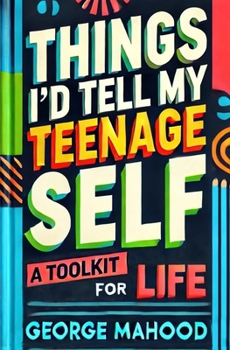 Paperback Things I'd Tell My Teenage Self: A Toolkit For Life. Practical Advice on Habits, Sleep, Food, Failure, Mindset, Phones, Mental Health, Exercise, Relat Book