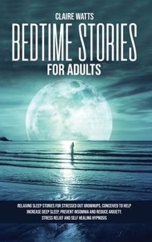 Hardcover Bedtime Stories For Adults: Relaxing Sleep Stories For Stressed Out Grownups, conceived to help increase Deep Sleep, prevent Insomnia and reduce A Book