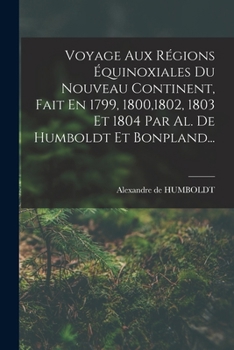 Paperback Voyage Aux Régions Équinoxiales Du Nouveau Continent, Fait En 1799, 1800,1802, 1803 Et 1804 Par Al. De Humboldt Et Bonpland... [French] Book