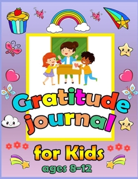 Gratitude Journal For Kids Ages 8-12: A Journal to Teach Kids to Practice Gratitude and Mindfulness. To Practice the Attitude of Gratitude in a Creative and Fun Way