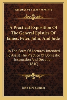 Paperback A Practical Exposition Of The General Epistles Of James, Peter, John, And Jude: In The Form Of Lectures, Intended To Assist The Practice Of Domestic I Book