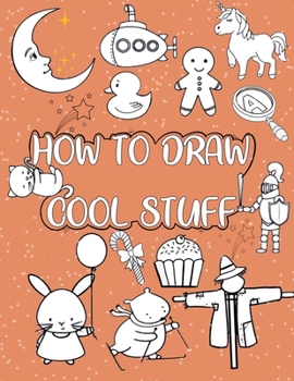 Paperback How to draw cool stuff: A Simple Step-by-Step Guide to Drawing Cute Animals, Cool characters, Food, Vehicles, Plants and More Book