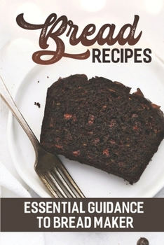 Paperback Bread Recipes: Essential Guidance To Bread Maker: Easy Recipes Book
