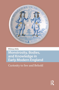 Hardcover Monstrosity, Bodies, and Knowledge in Early Modern England: Curiosity to See and Behold Book
