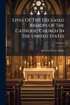 Lives of the Deceased Bishops of the Catholic Church in the United States, Volume 3...