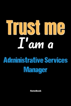Trust Me I'm A Administrative Services Manager Notebook - Administrative Services Manager Funny Gift: Lined Notebook / Journal Gift, 120 Pages, 6x9, Soft Cover, Matte Finish