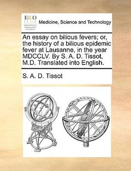 Paperback An Essay on Bilious Fevers; Or, the History of a Bilious Epidemic Fever at Lausanne, in the Year MDCCLV. by S. A. D. Tissot, M.D. Translated Into Engl Book