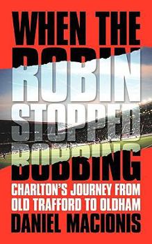 Paperback When the Robin Stopped Bobbing: Charlton's Journey from Old Trafford to Oldham Book