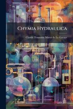 Paperback Chymia Hydraulica: Oder Neu-entdeckte Handgriffe ... Das Wesentliche Salz Aus Vegetabilien ... Auszuziehen Book