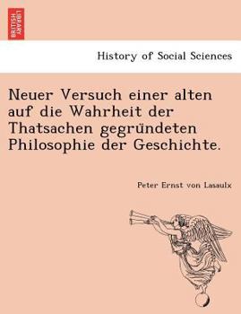 Neuer Versuch Einer Alten Auf Die Wahrheit Der Thatsachen Gegrundeten Philosophie Der Geschichte