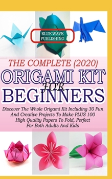 Paperback The Complete (2020) Origami Kit for Beginners: Discover The Whole Origami Kit Including 30 Fun And Creative Projects To Make Plus 100 High Quality Pap Book
