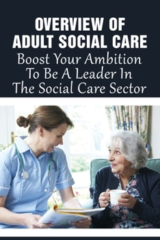 Overview Of Adult Social Care: Boost Your Ambition To Be A Leader In The Social Care Sector: Guide To Working For A Charity