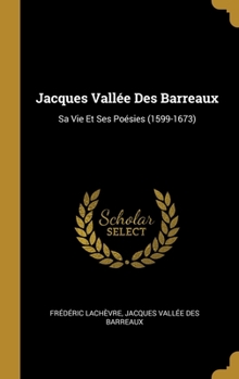 Jacques Vall�e Des Barreaux: Sa Vie Et Ses Po�sies