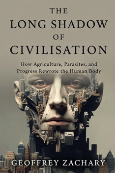 The Long Shadow of Civilisation: How Agriculture, Parasites, and Progress Rewrote the Human Body