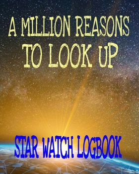 A Million Reasons To Look Up Star Watch Logbook: Galaxy Stars Observation Logbook 8x10" 100 Pages Notebook