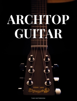 Archtop Guitar Tab Notebook: Blank 6 String Guitar Tablature Music Notebook For Guitarists Musicians and Songwriters (8.5"x 11" - 144 Pages)