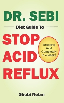 Paperback Dr. Sebi Diet Guide to Stop Acid Reflux: Dropping Acid Completely In 4 weeks - How To Naturally Watch And Relieve Acid Reflux / GERD, And Heartburn In Book