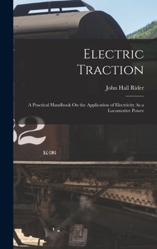 Hardcover Electric Traction: A Practical Handbook On the Application of Electricity As a Locomotive Power Book